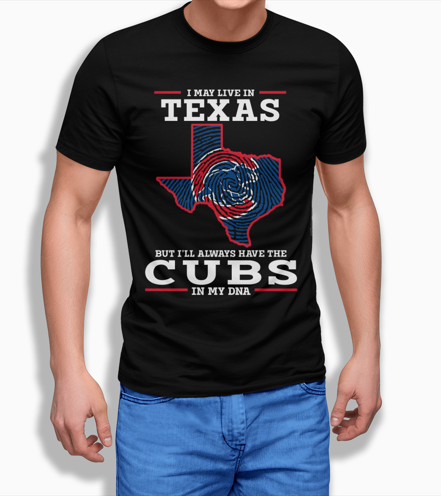 I MAY LIVE IN TEXAS BUT I'LL ALWAYS HAVE THE CUBS IN MY DNA T-Shirt