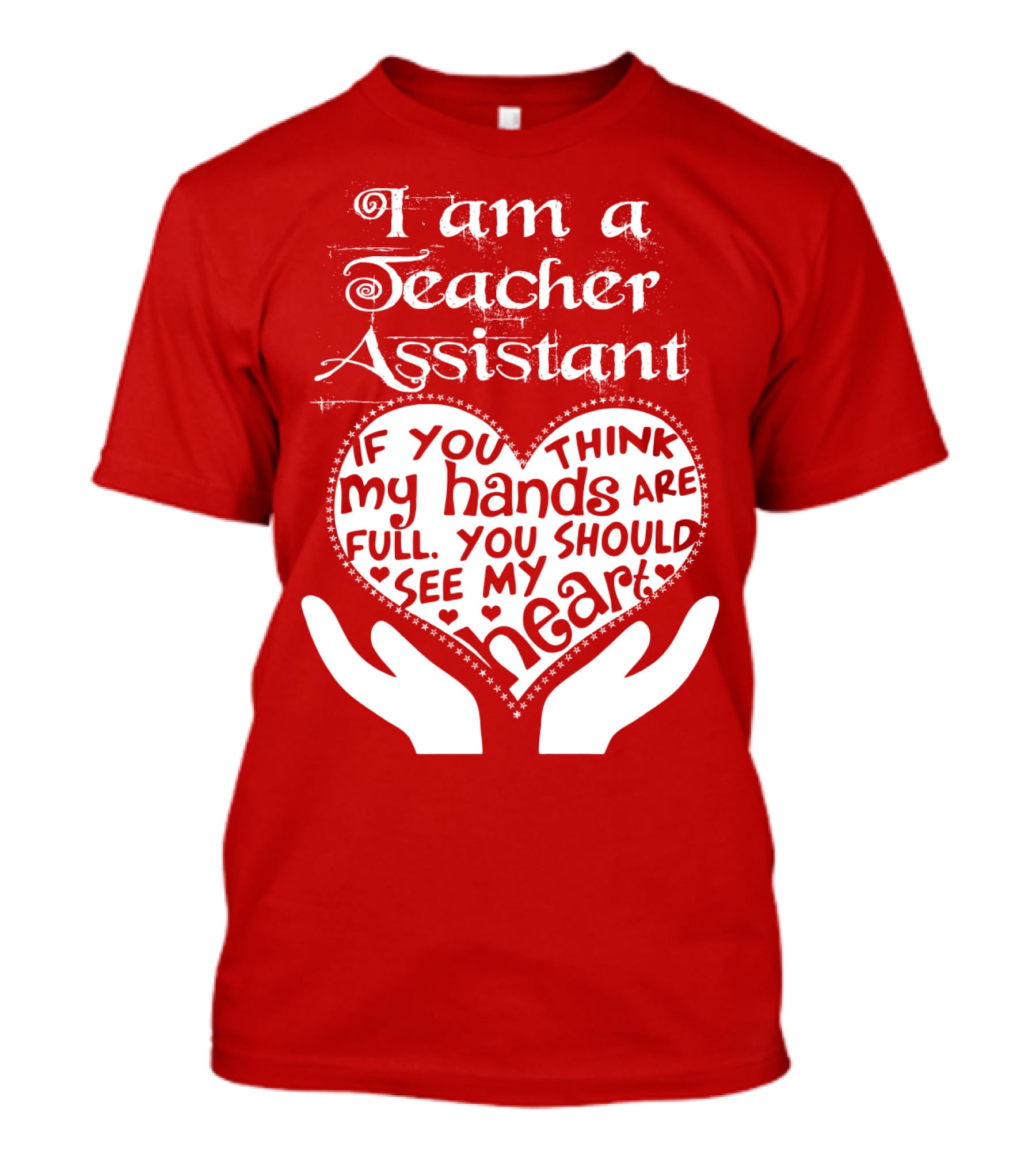 I Am A Teacher Assistant If You Think My Hands Are Full You Should See My Heart Red Heart Hands T-Shirt