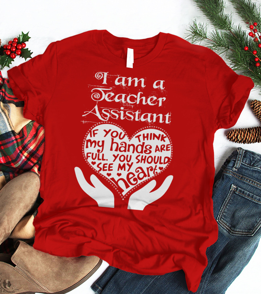I Am A Teacher Assistant If You Think My Hands Are Full You Should See My Heart Red Heart Hands T-Shirt