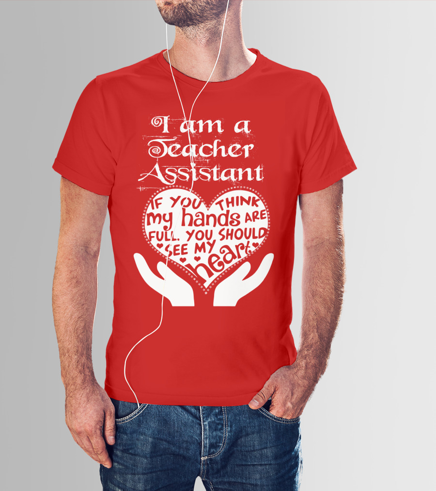 I Am A Teacher Assistant If You Think My Hands Are Full You Should See My Heart Red Heart Hands T-Shirt