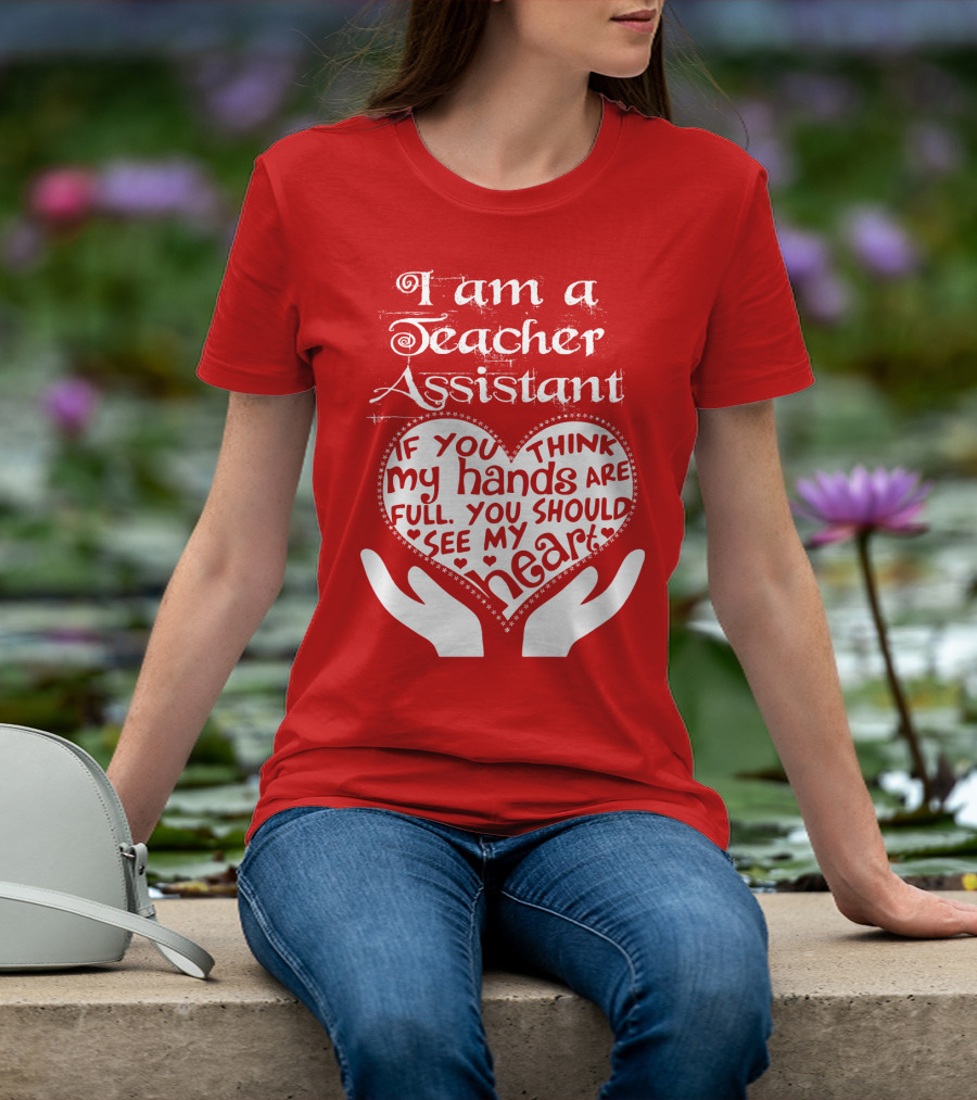 I Am A Teacher Assistant If You Think My Hands Are Full You Should See My Heart Red Heart Hands T-Shirt