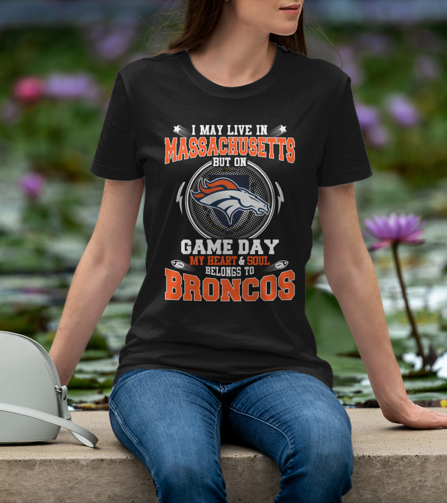 I May Live In Massachusetts But On Game Day My Heart And Soul Belongs To Broncos T-Shirt