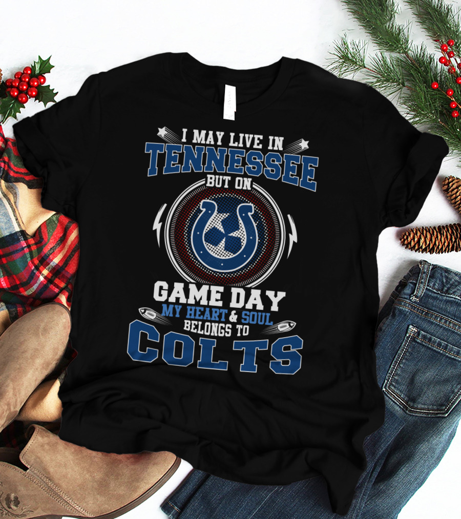 I MAY LIVE IN TENNESSEE BUT ON GAME DAY MY HEART And SOUL BELONGS TO COLTS T-Shirt