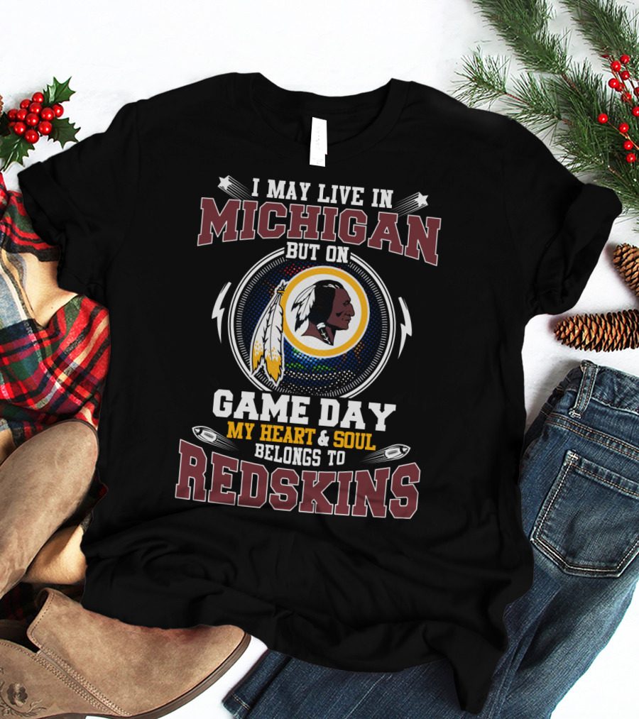 I May Live In Michigan But On Game Day My Heart & Soul Belongs To Redskins T-Shirt