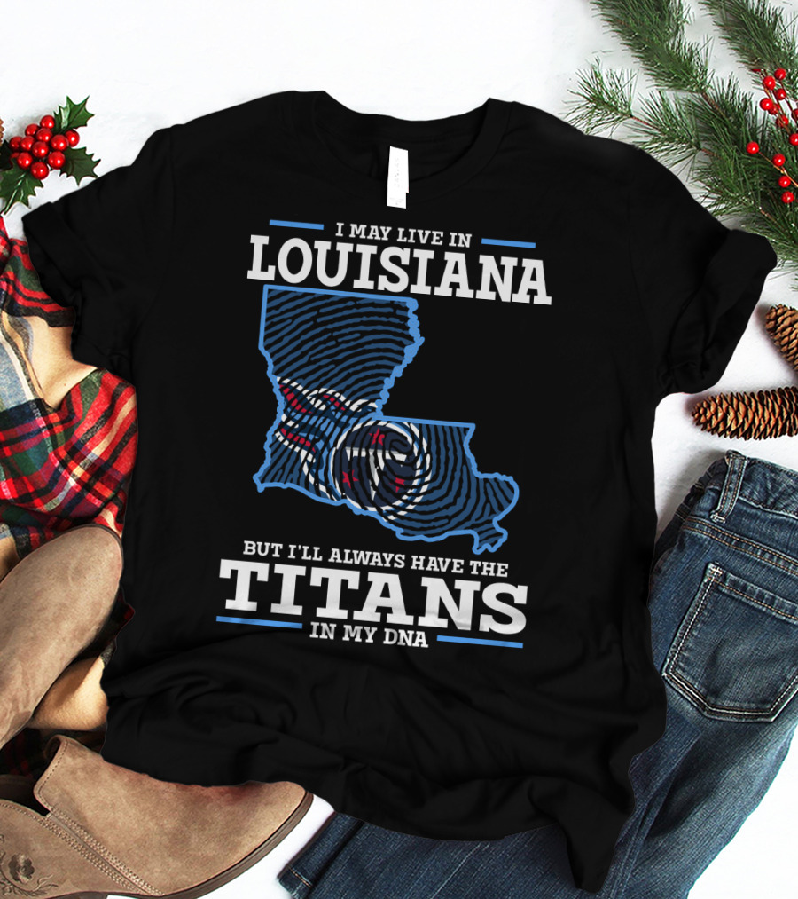 I May Live In Louisiana But I'll Always Have The Titans In My DNA T-Shirt