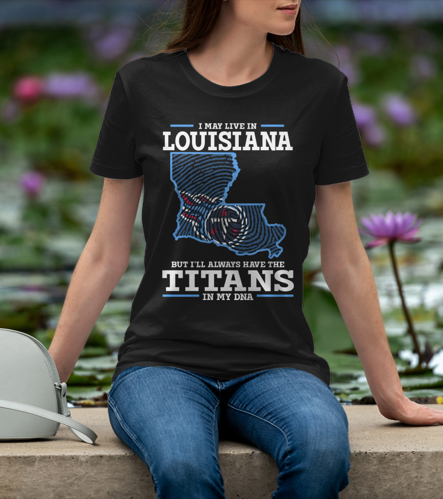 I May Live In Louisiana But I'll Always Have The Titans In My DNA T-Shirt