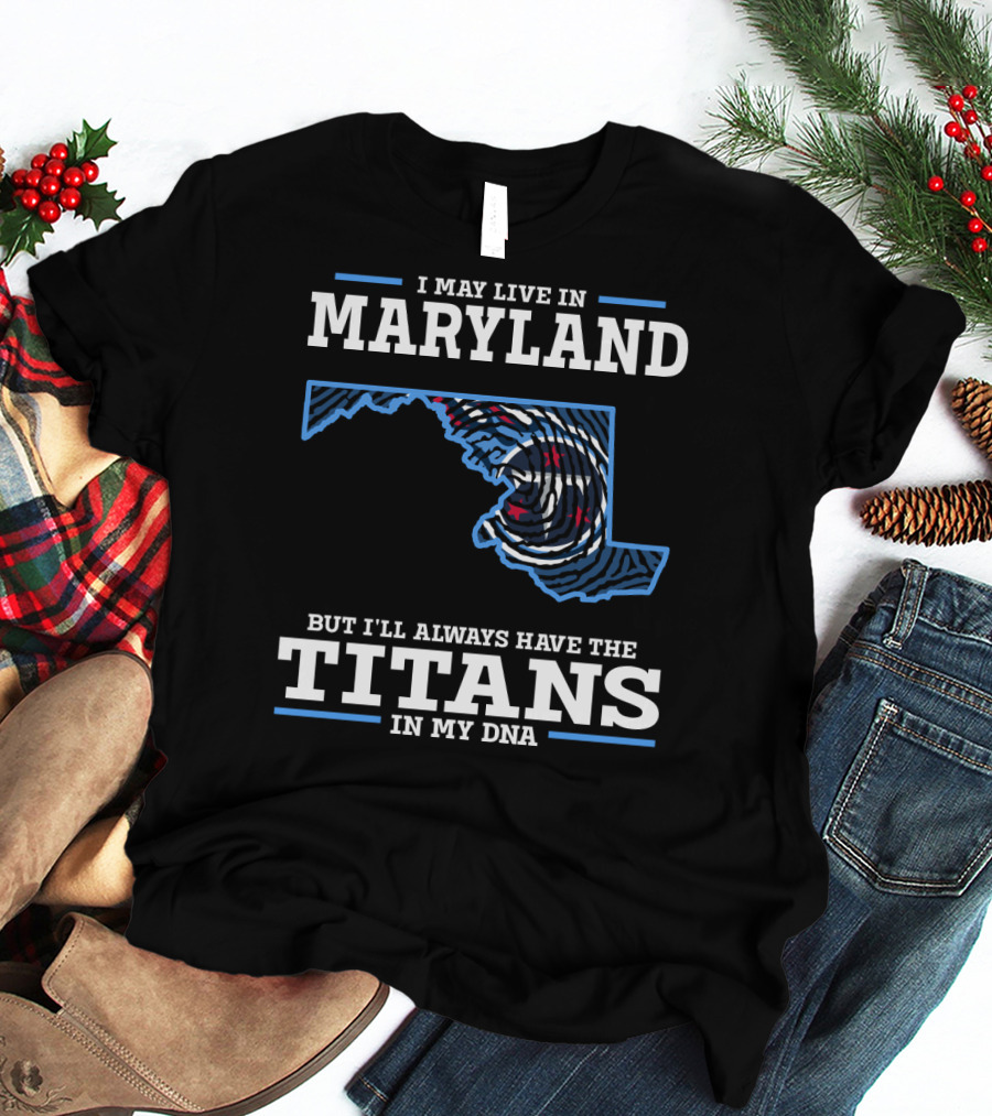 I May Live In Maryland But I'll Always Have The Titans In My DNA T-Shirt