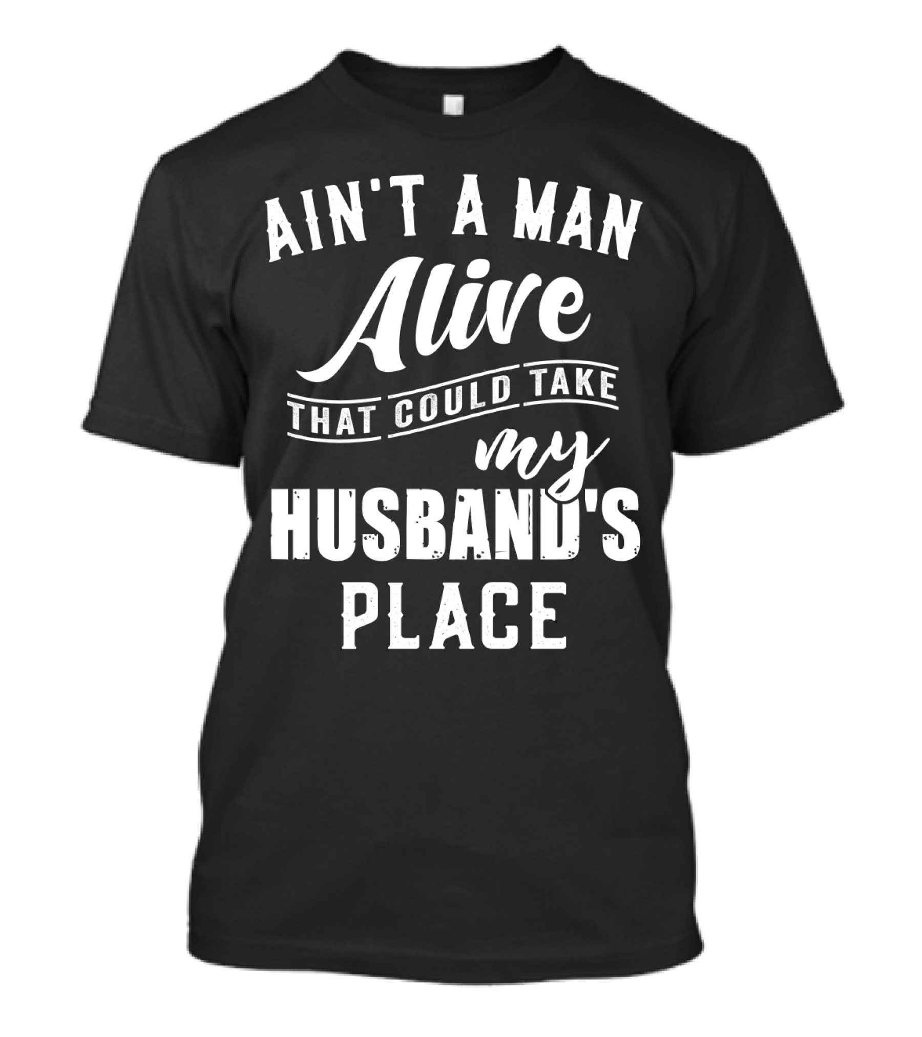 Ain't A Man Alive That Could Take My Husband's Place T-Shirt