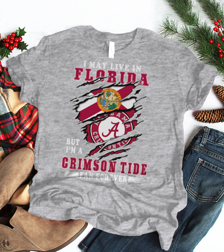 I May Live In Florida But I'm A Alabama Crimson Tide Fan Forever T-Shirt