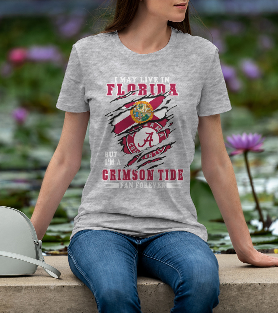 I May Live In Florida But I'm A Alabama Crimson Tide Fan Forever T-Shirt
