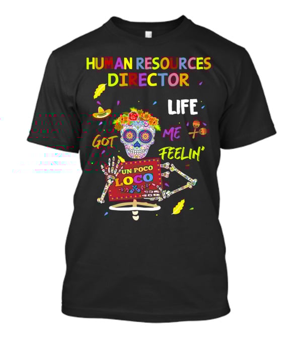 HUMAN RESOURCES DIRECTOR UN POCO LOCO LIFE GOT ME FEELIN' SUGAR SKULL FIESTA T-Shirt