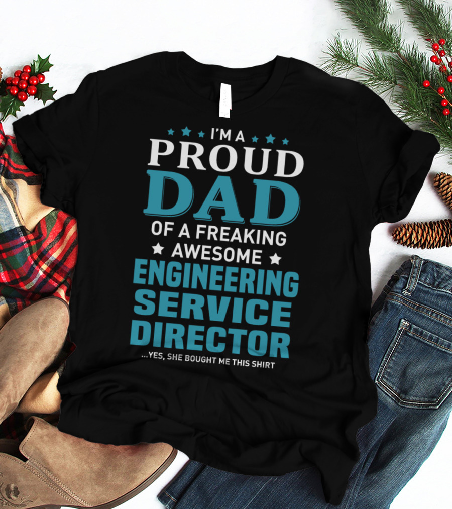 I'm A Proud Dad Of A Freaking Awesome Engineering Service Director Yes She Bought Me This T-Shirt