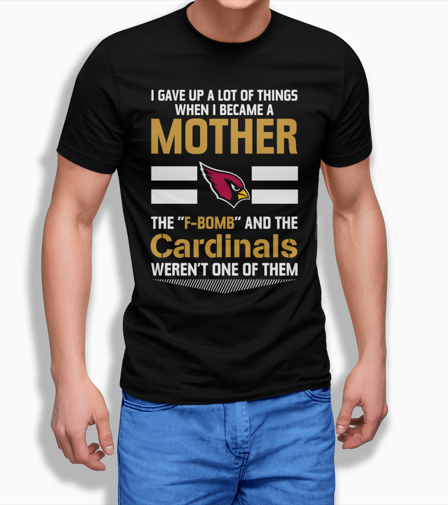 I Gave Up A Lot Of Things When I Became A Mother The F-Bomb And The Cardinals Weren't One Of Them T-Shirt
