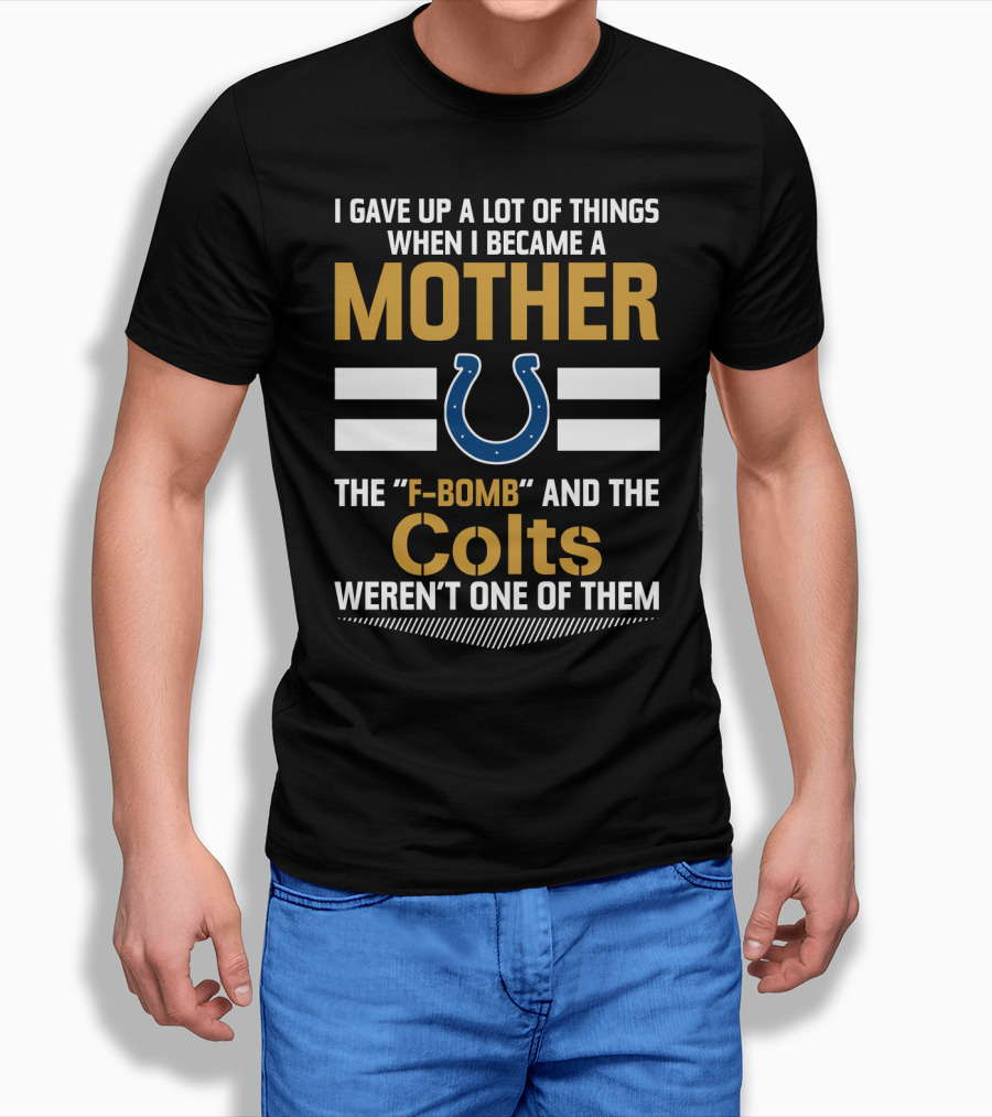 I Gave Up A Lot Of Things When I Became A Mother The F-Bomb And The Colts Weren't One Of Them T-Shirt