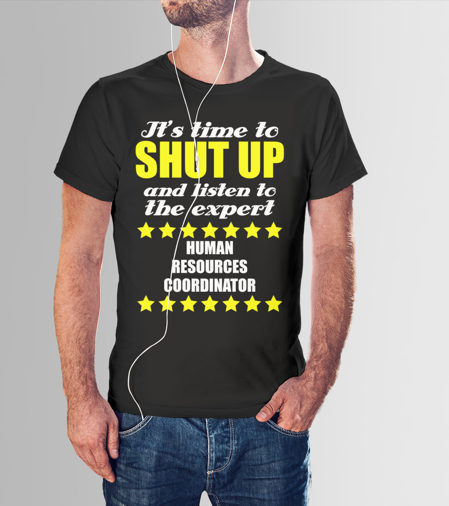 It's Time To Shut Up And Listen To The Expert Human Resources Coordinator T-Shirt