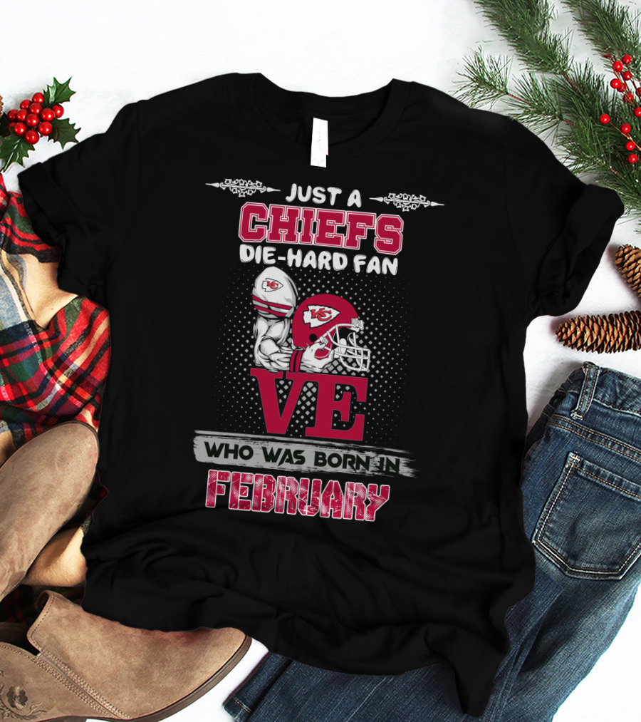 Just A Chiefs Die-Hard Fan Who Was Born In February T-Shirt