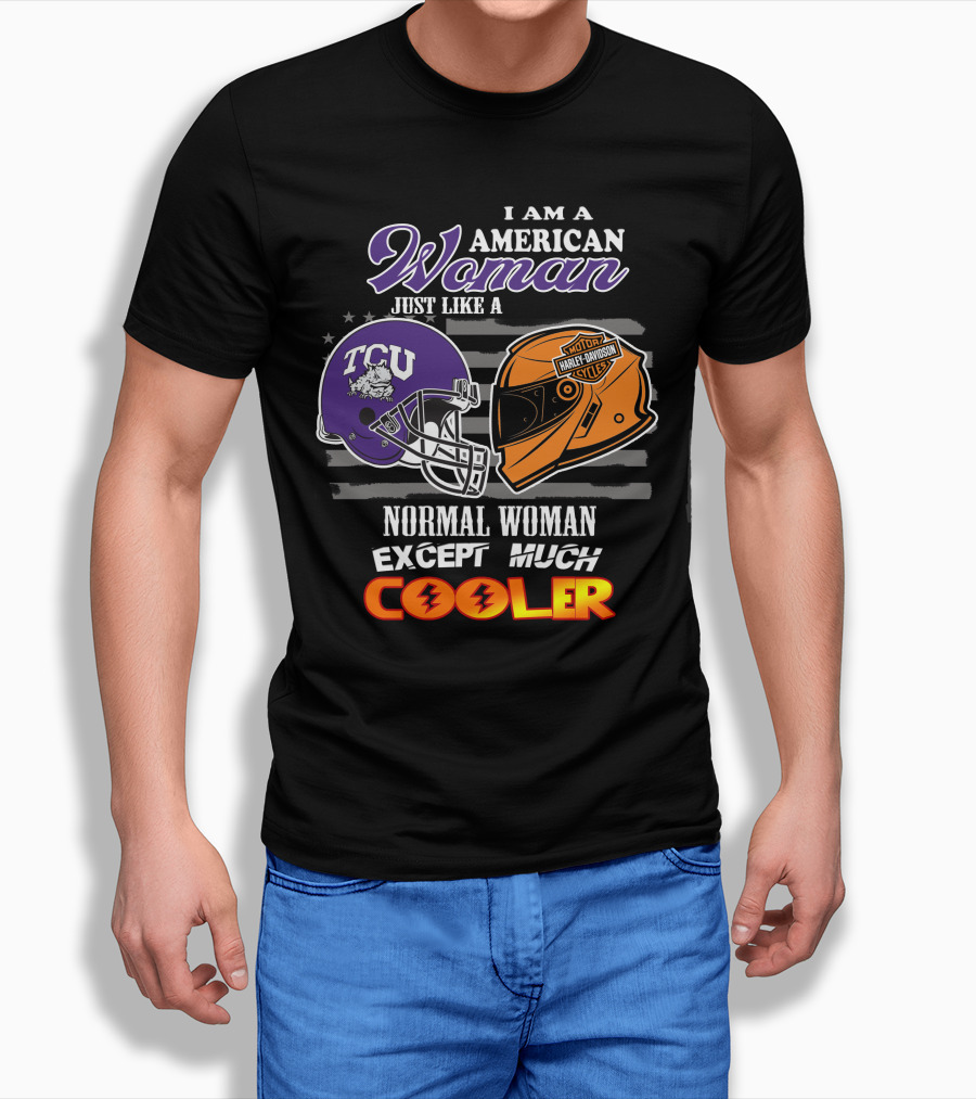 I Am An American Woman Just Like A Tcu Harley Davidson Much Cooler T-Shirt