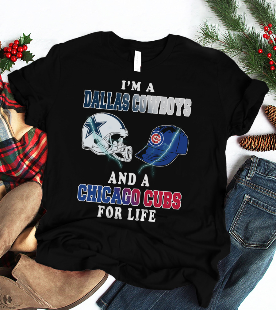 I'm A Dallas Cowboys And A Chicago Cubs For Life T-Shirt