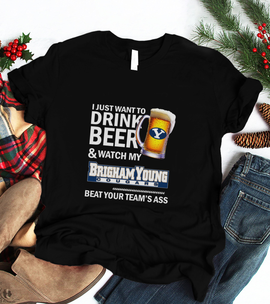 I Just Want To Drink Beer And Watch My Brigham Young Cougars Beat Your Team's Ass T-Shirt