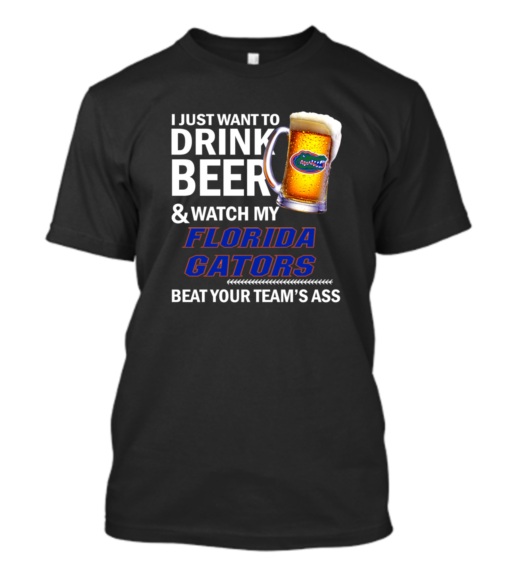 I Just Want To Drink Beer & Watch My Florida Gators Beat Your Team's Ass T-Shirt