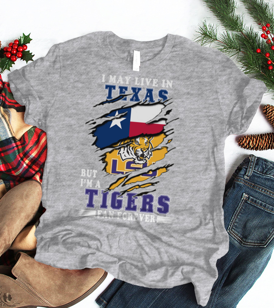 I May Live In Texas But I'm A LSU Tigers Fan Forever T-Shirt