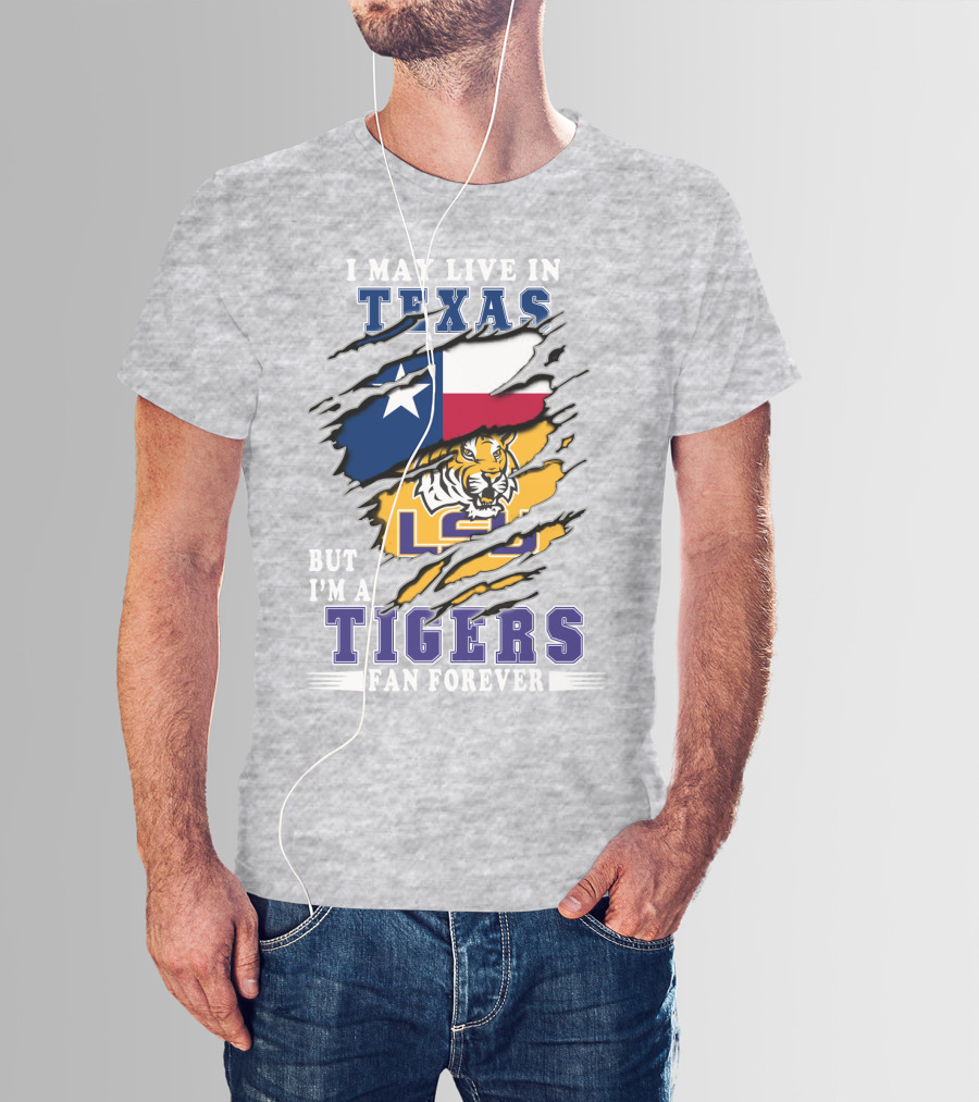 I May Live In Texas But I'm A LSU Tigers Fan Forever T-Shirt