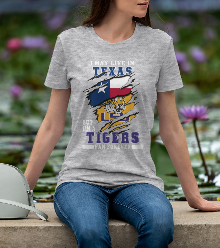 I May Live In Texas But I'm A LSU Tigers Fan Forever T-Shirt