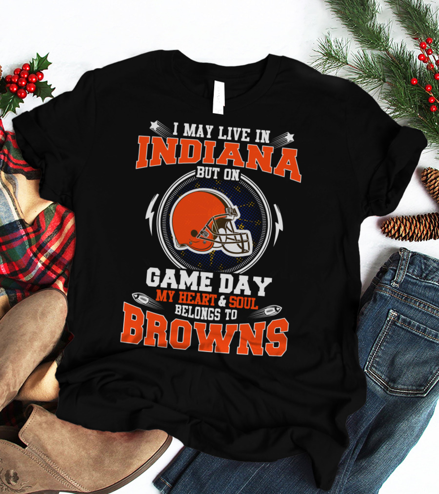 I May Live In Indiana But On Game Day My Heart And Soul Belongs To Browns T-Shirt