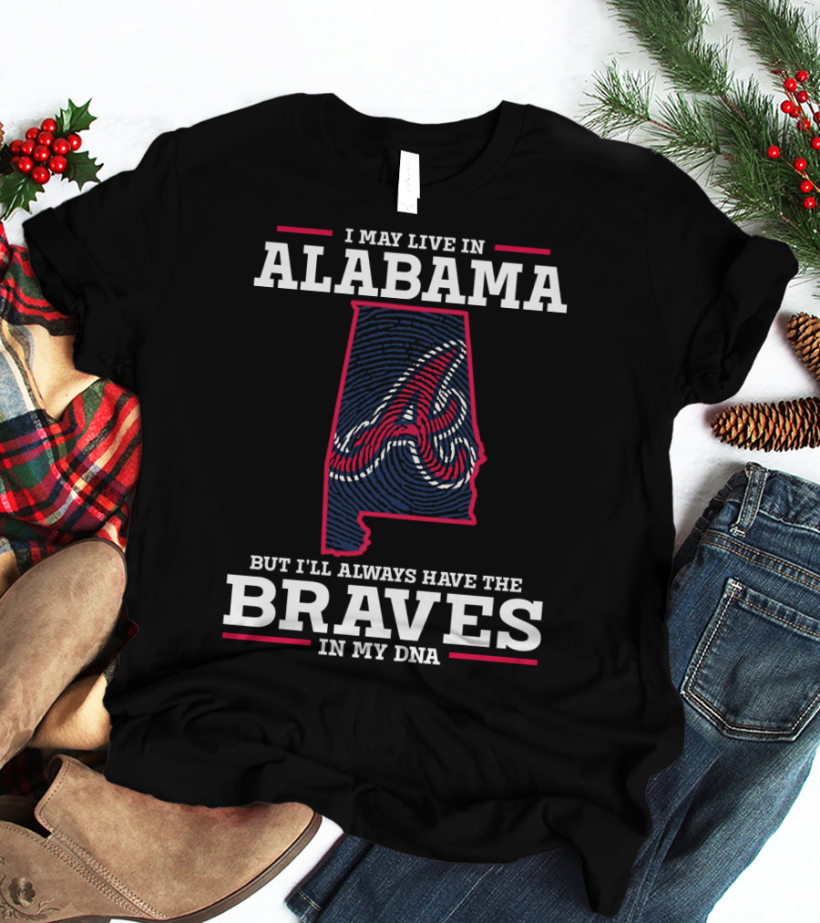 I MAY LIVE IN ALABAMA BUT I'LL ALWAYS HAVE THE BRAVES IN MY DNA T-Shirt
