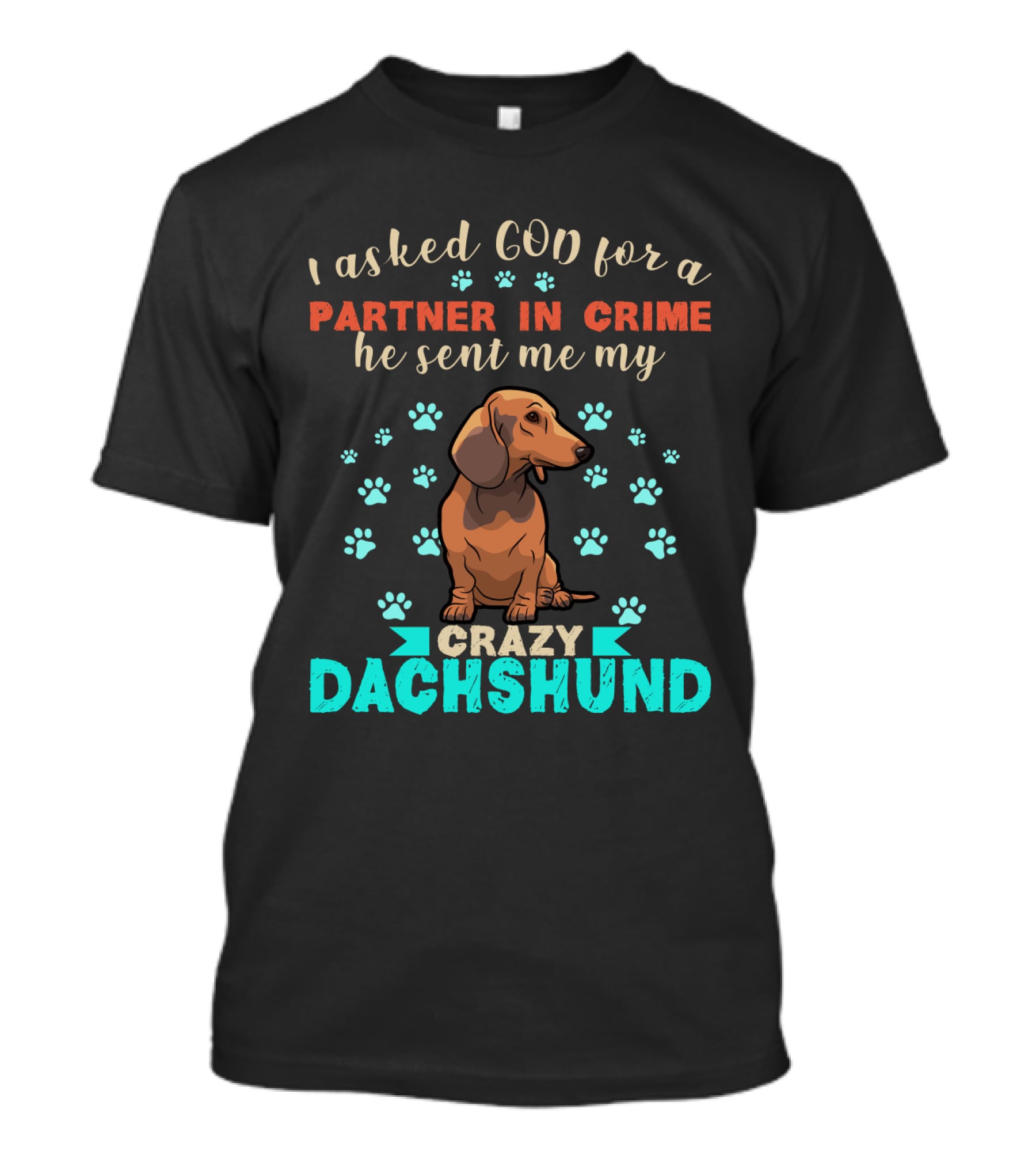 I Asked God For A Partner In Crime He Sent Me My Crazy Dachshund T-Shirt