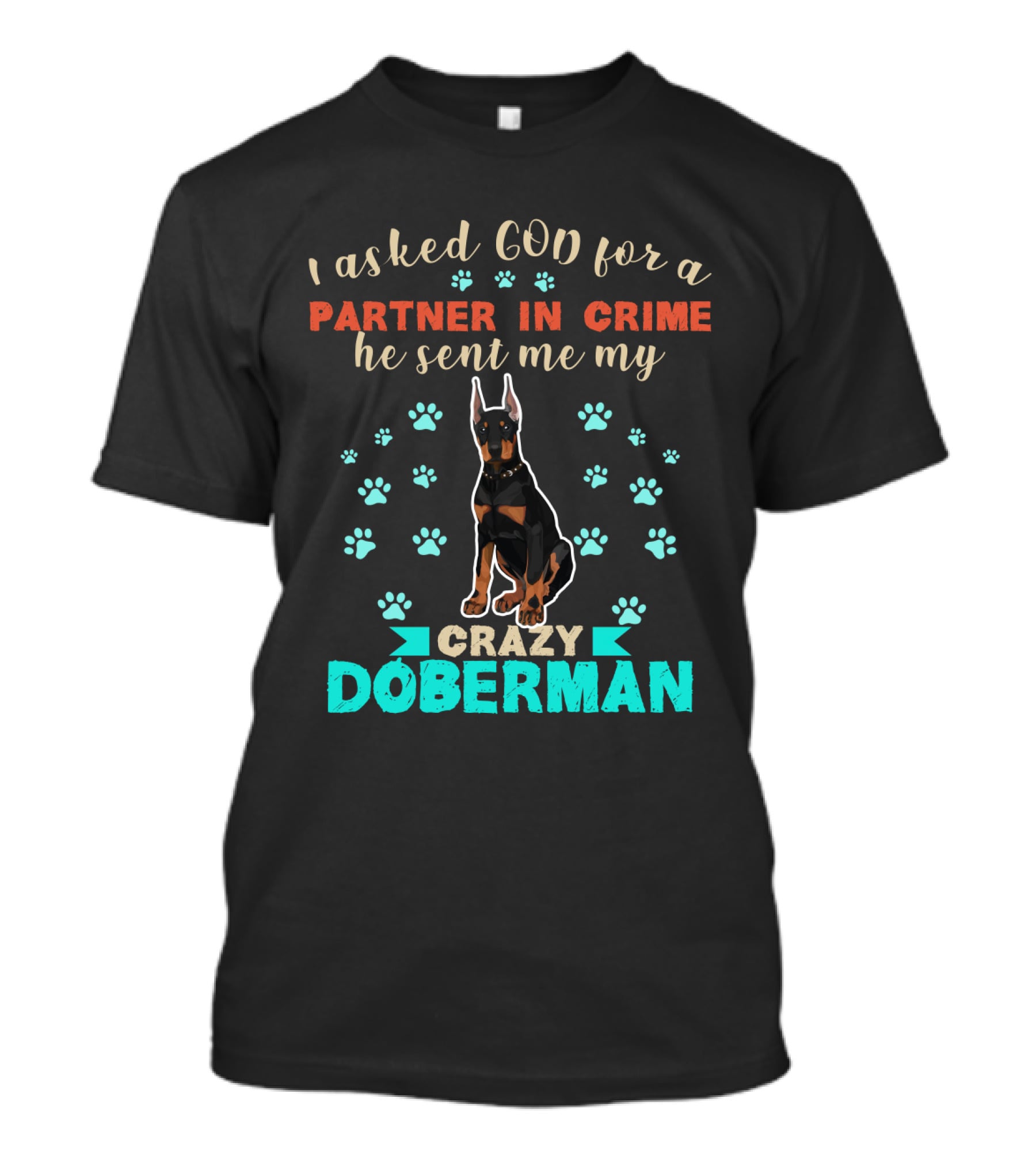 I Asked God For A Partner In Crime He Sent Me My Crazy Doberman T-Shirt