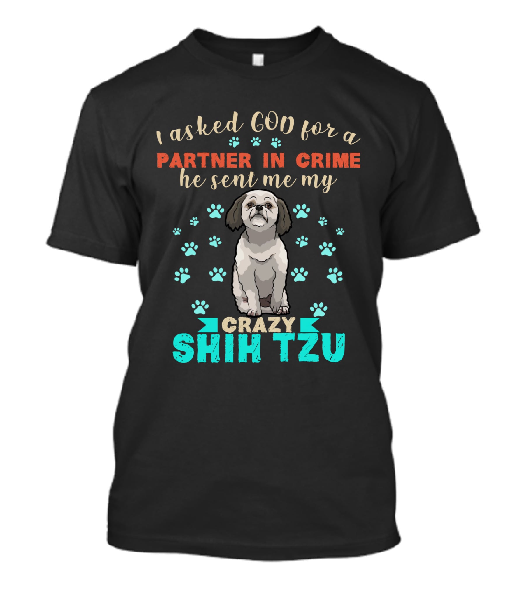 I Asked God For A Partner In Crime He Sent Me My Crazy Shih Tzu T-Shirt