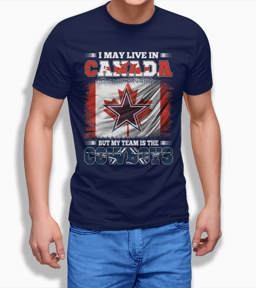I May Live In Canada But My Team Is The Cowboys T-Shirt