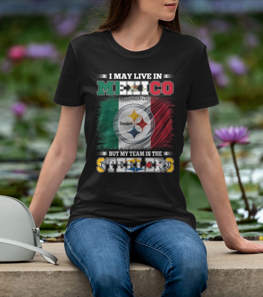 I May Live In Mexico But My Team Is The Steelers Mexican Flag Steelers T-Shirt