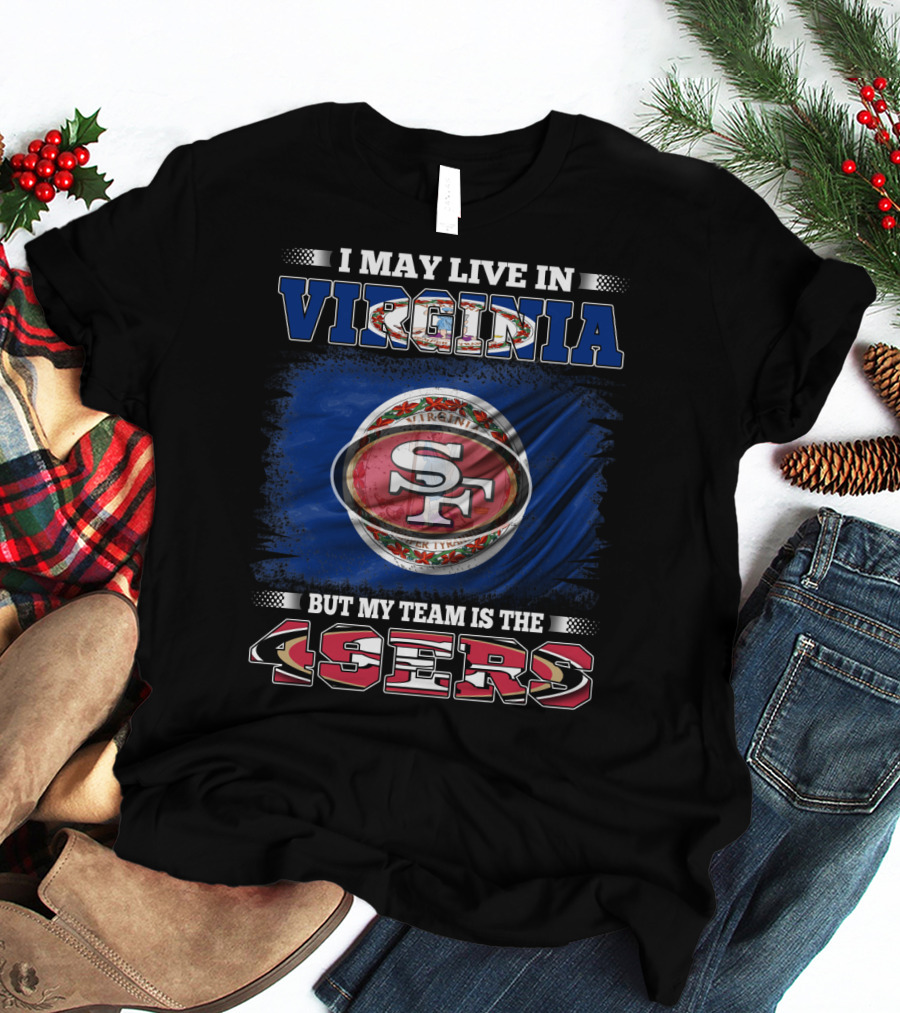 I May Live In Virginia But My Team Is The 49ers SF Football T-Shirt