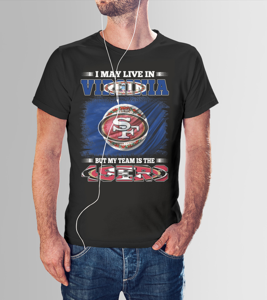 I May Live In Virginia But My Team Is The 49ers SF Football T-Shirt