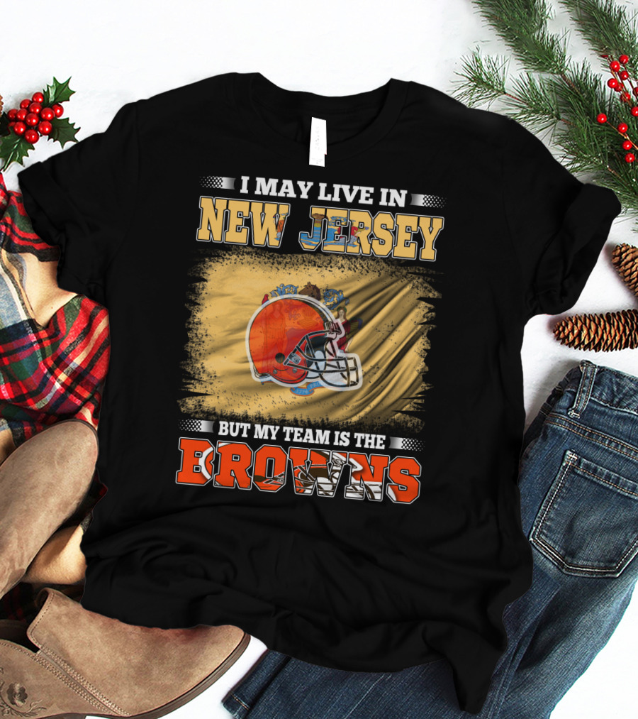 I May Live In New Jersey But My Team Is The Browns Football Loyalty Fan T-Shirt