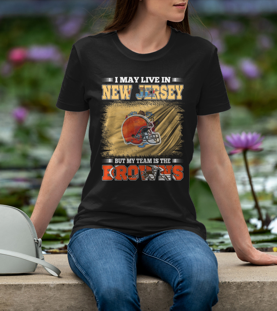 I May Live In New Jersey But My Team Is The Browns Football Loyalty Fan T-Shirt