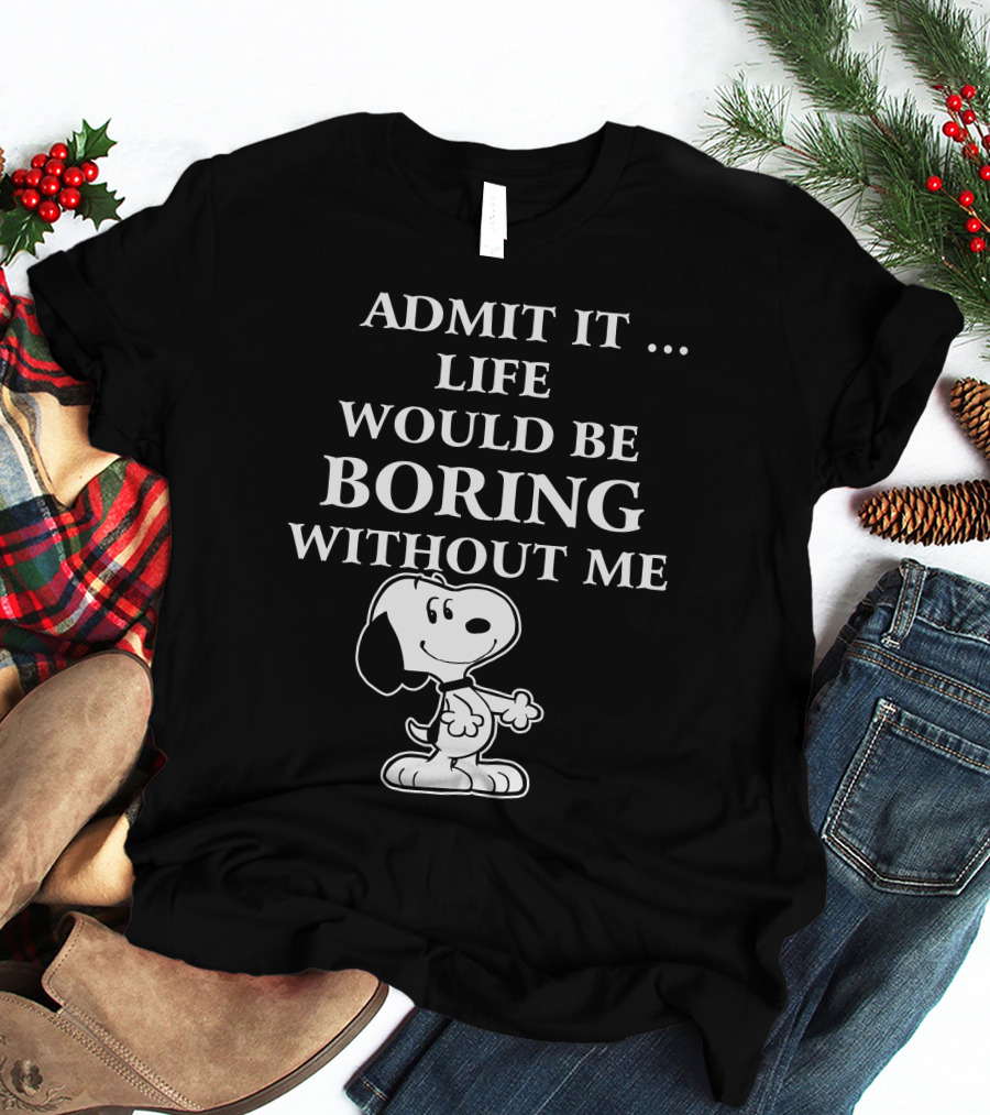 Admit It Life Would Be Boring Without Me Snoopy 1 Family T-Shirt