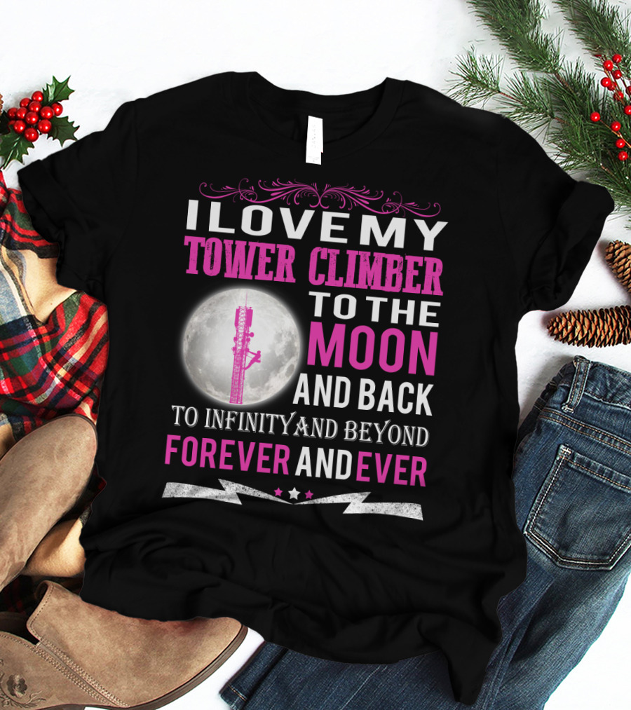 I Love My Tower Climber To The Moon And Back To Infinity And Beyond Forever And Ever T-Shirt