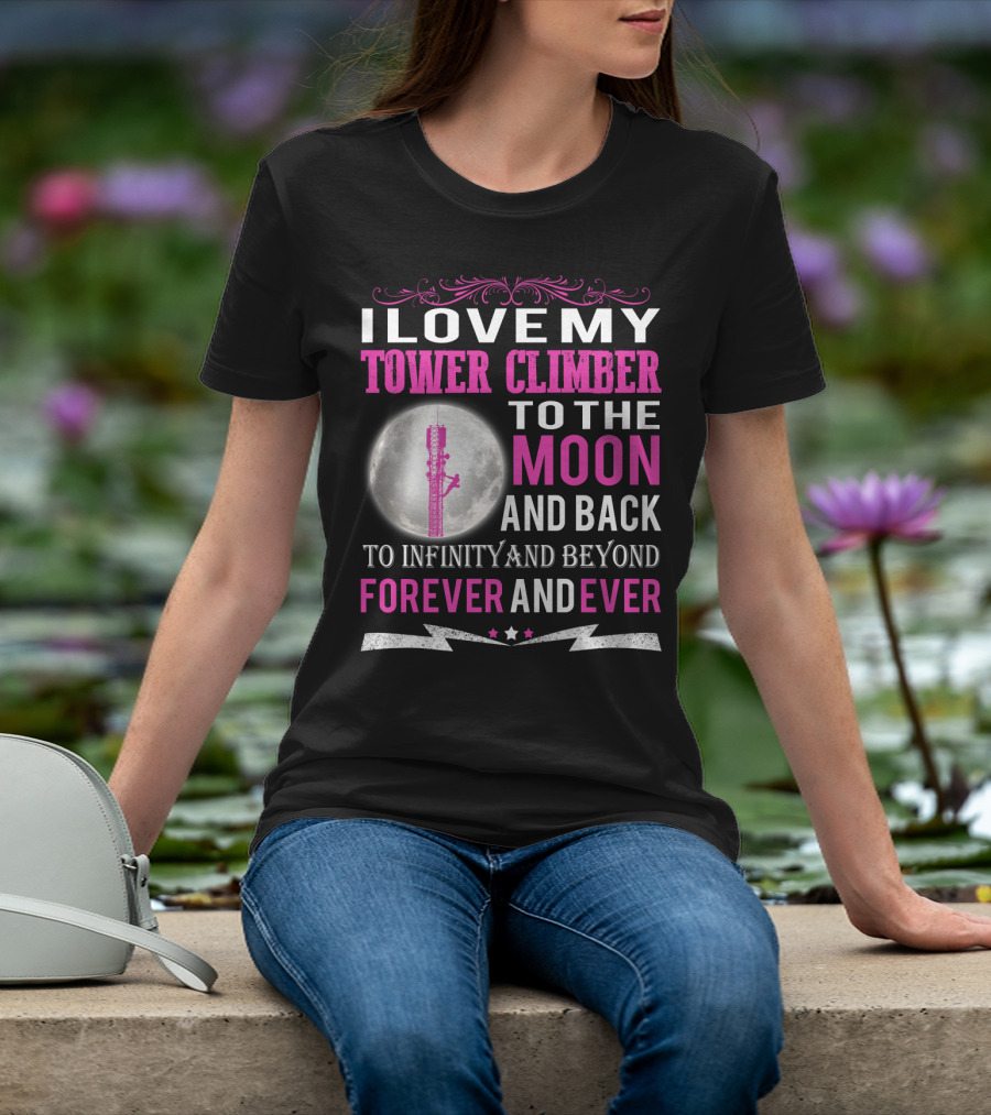 I Love My Tower Climber To The Moon And Back To Infinity And Beyond Forever And Ever T-Shirt