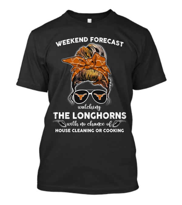 Weekend Forecast Watching The Longhorns With No Chance Of House Cleaning Or Cooking T-Shirt