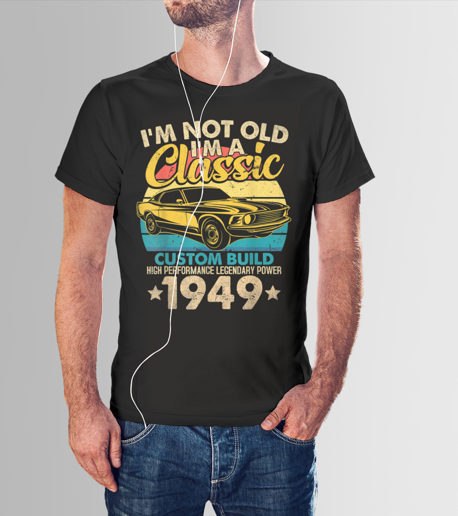 I'm Not Old I'm A Classic Custom Build High Performance Legendary Power 1949 T-Shirt