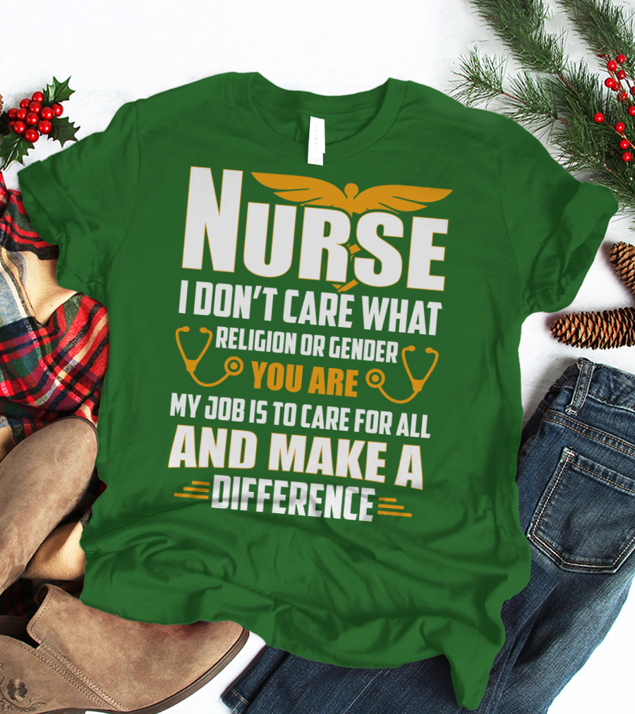 Nurse I Don't Care What Religion Or Gender You Are My Job Is To Care For All And Make A Difference T-Shirt