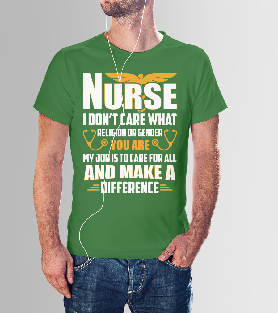 Nurse I Don't Care What Religion Or Gender You Are My Job Is To Care For All And Make A Difference T-Shirt