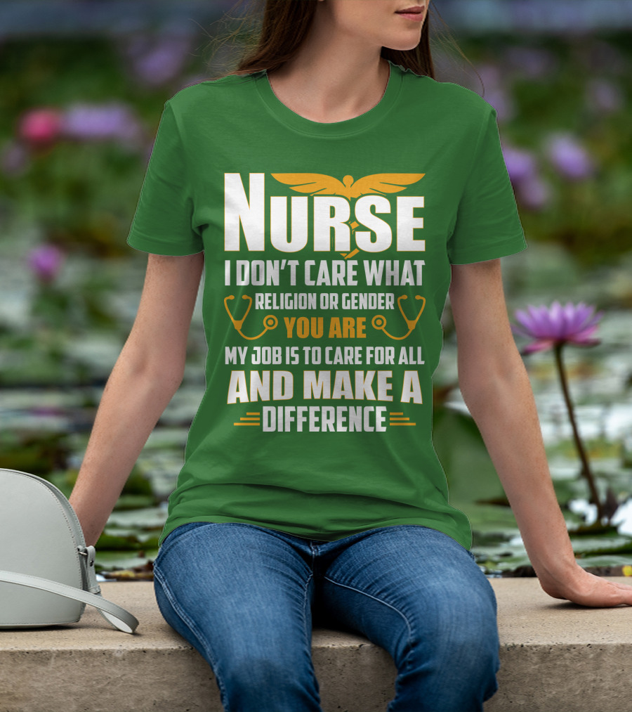 Nurse I Don't Care What Religion Or Gender You Are My Job Is To Care For All And Make A Difference T-Shirt