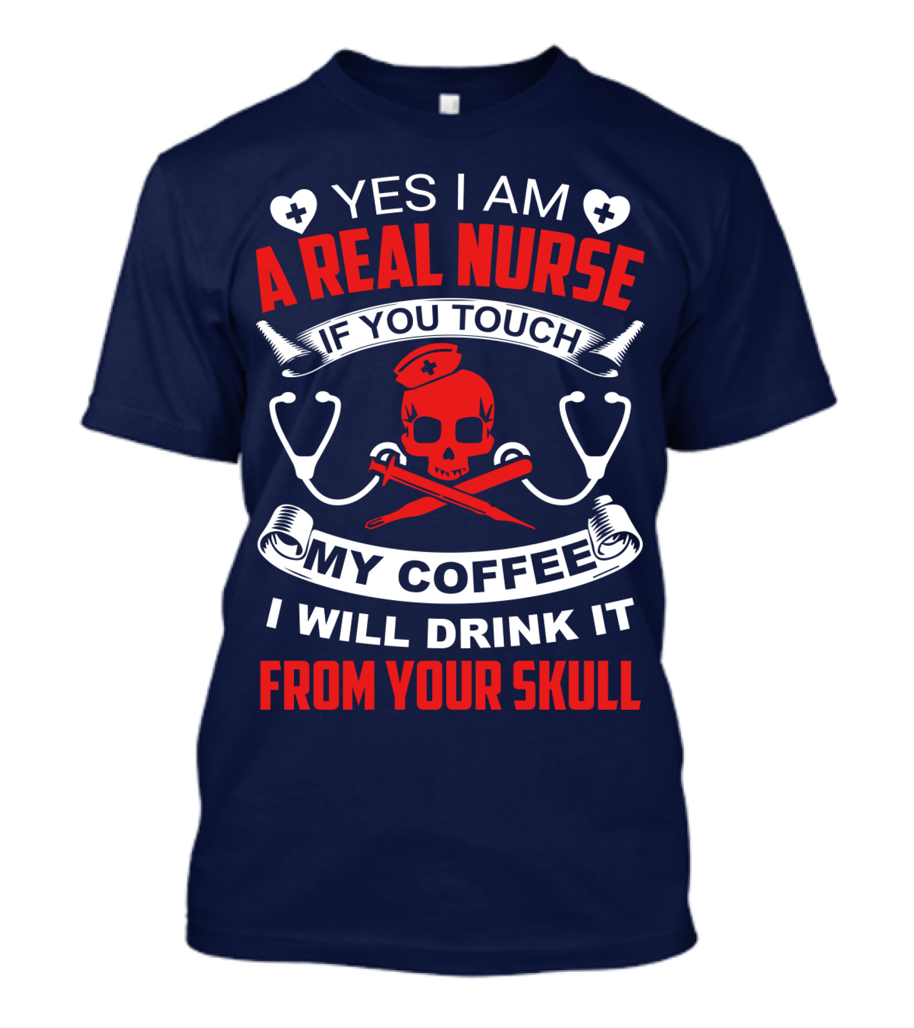 Yes I Am A Real Nurse If You Touch My Coffee I Will Drink It From Your Skull T-Shirt