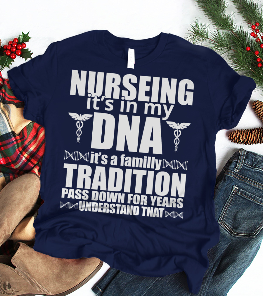 Nurseing It's In My DNA It's A Family Tradition Pass Down For Years Understand That T-Shirt