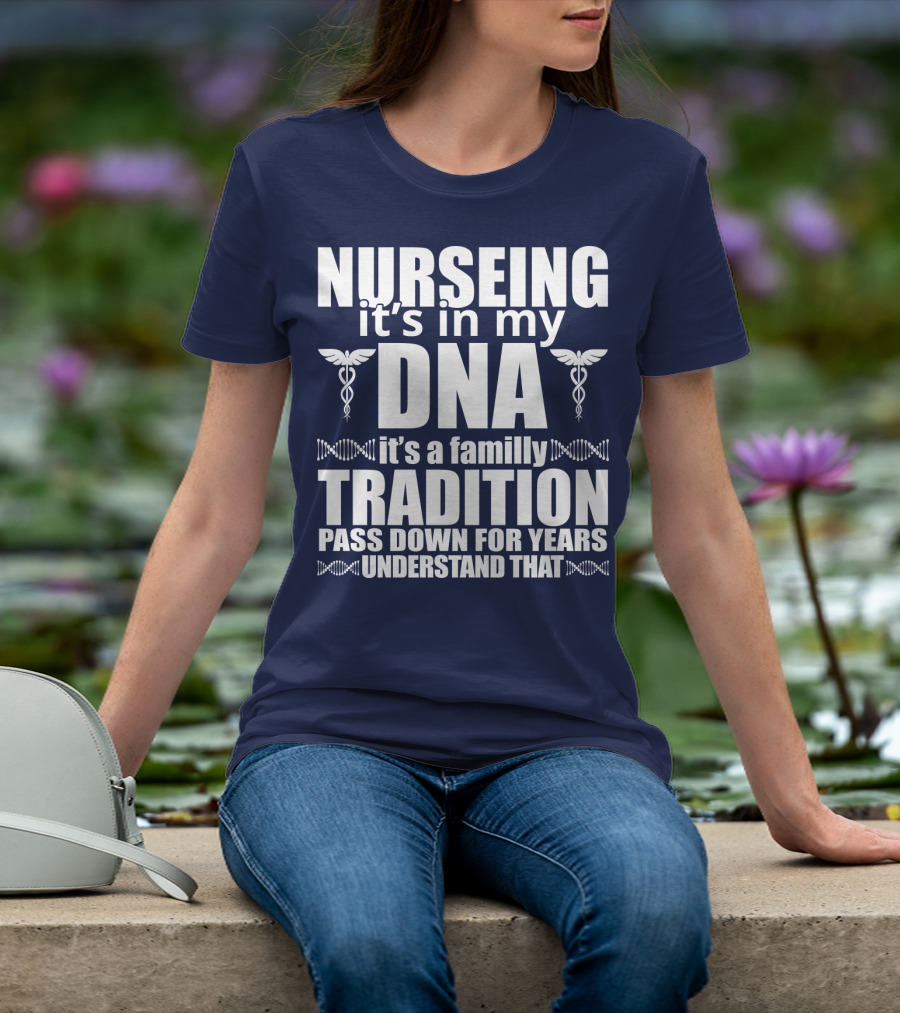 Nurseing It's In My DNA It's A Family Tradition Pass Down For Years Understand That T-Shirt