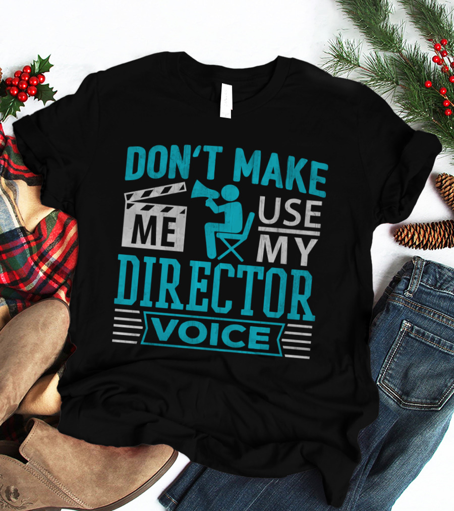 DON'T MAKE ME USE MY DIRECTOR VOICE T-Shirt